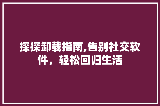 探探卸载指南,告别社交软件，轻松回归生活