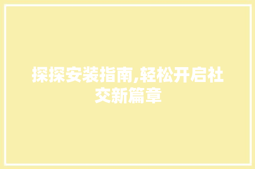 探探安装指南,轻松开启社交新篇章