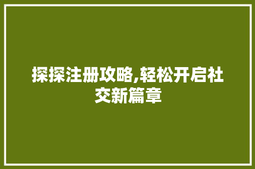探探注册攻略,轻松开启社交新篇章
