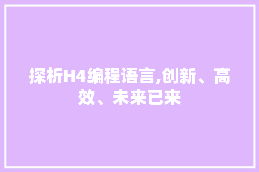 探析H4编程语言,创新、高效、未来已来