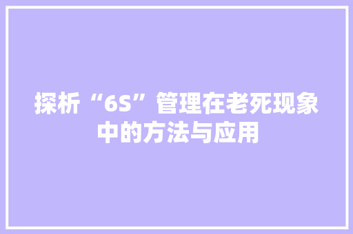 探析“6S”管理在老死现象中的方法与应用