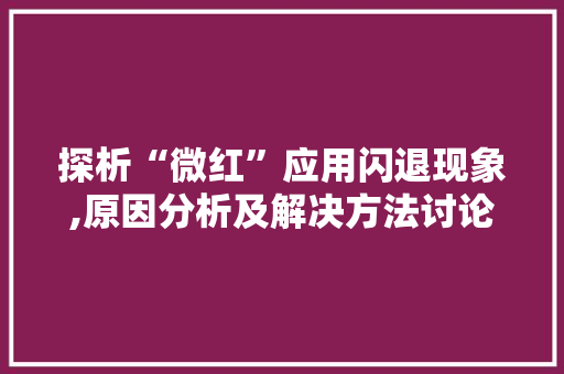 探析“微红”应用闪退现象,原因分析及解决方法讨论