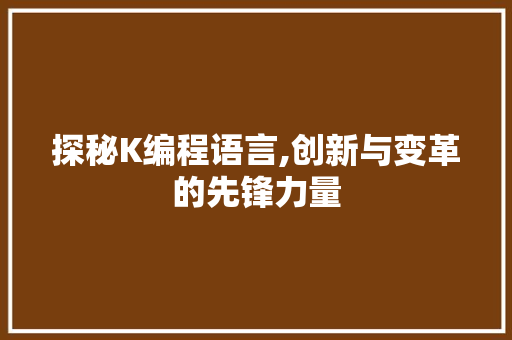 探秘K编程语言,创新与变革的先锋力量