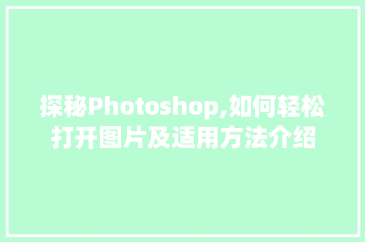 探秘Photoshop,如何轻松打开图片及适用方法介绍