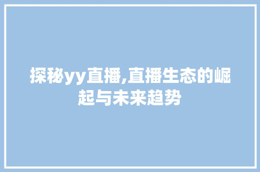 探秘yy直播,直播生态的崛起与未来趋势