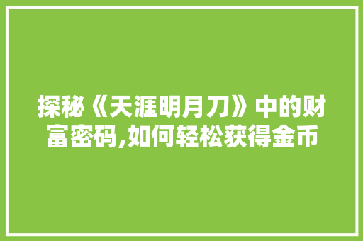 探秘《天涯明月刀》中的财富密码,如何轻松获得金币