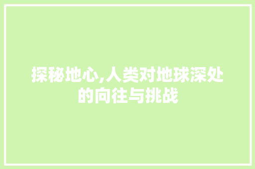 探秘地心,人类对地球深处的向往与挑战 SEO教程