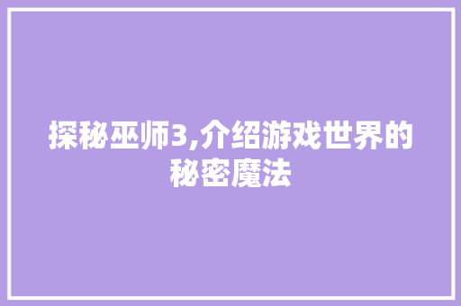 探秘巫师3,介绍游戏世界的秘密魔法 友链在线