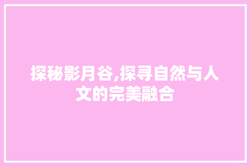 探秘影月谷,探寻自然与人文的完美融合