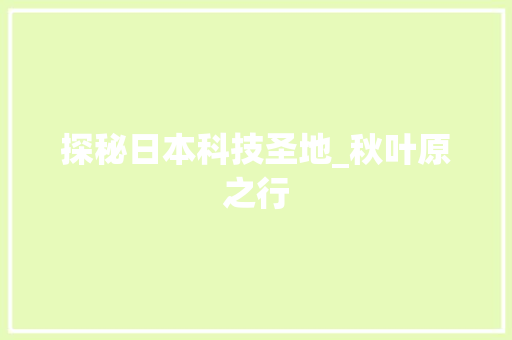 探秘日本科技圣地_秋叶原之行