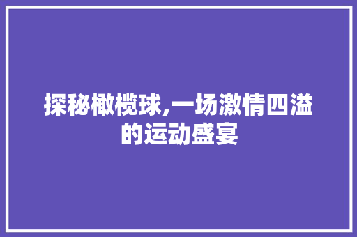 探秘橄榄球,一场激情四溢的运动盛宴