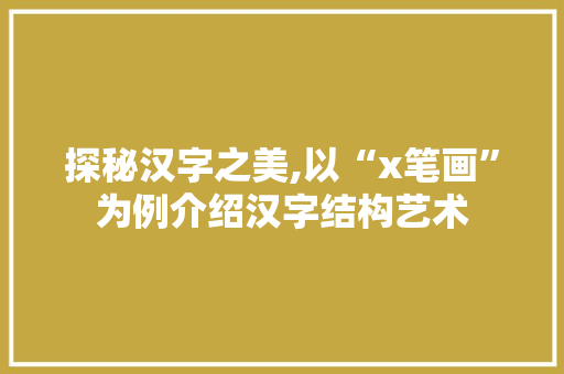 探秘汉字之美,以“x笔画”为例介绍汉字结构艺术