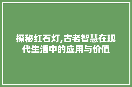 探秘红石灯,古老智慧在现代生活中的应用与价值