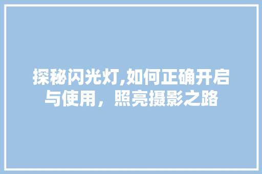 探秘闪光灯,如何正确开启与使用，照亮摄影之路