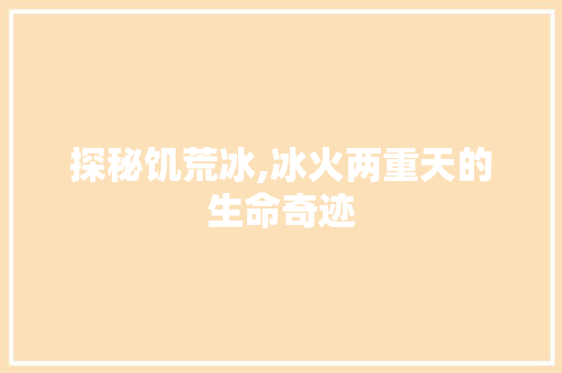 探秘饥荒冰,冰火两重天的生命奇迹