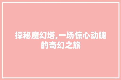 探秘魔幻塔,一场惊心动魄的奇幻之旅