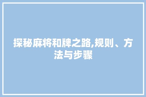 探秘麻将和牌之路,规则、方法与步骤