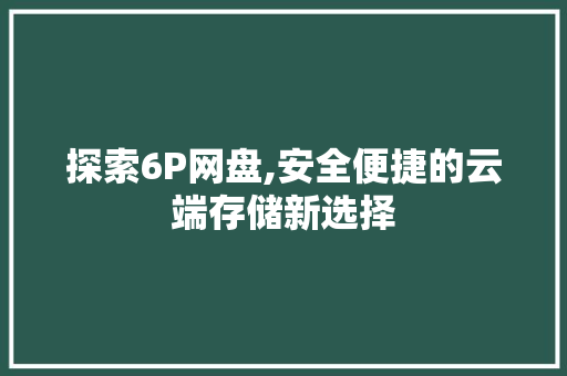 探索6P网盘,安全便捷的云端存储新选择