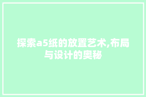 探索a5纸的放置艺术,布局与设计的奥秘
