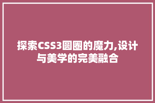 探索CSS3圆圈的魔力,设计与美学的完美融合