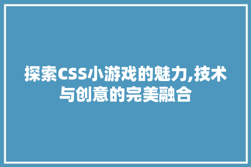探索CSS小游戏的魅力,技术与创意的完美融合