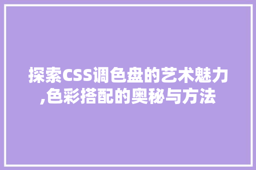 探索CSS调色盘的艺术魅力,色彩搭配的奥秘与方法