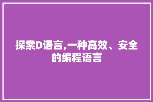 探索D语言,一种高效、安全的编程语言