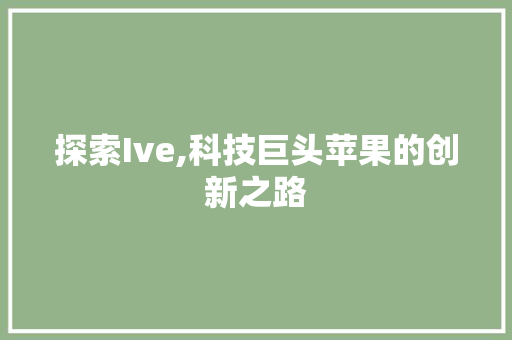 探索Ive,科技巨头苹果的创新之路 WordPress教程