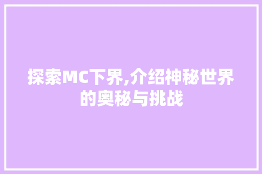 探索MC下界,介绍神秘世界的奥秘与挑战