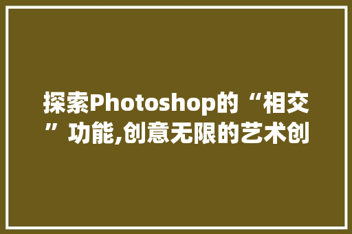 探索Photoshop的“相交”功能,创意无限的艺术创作之路