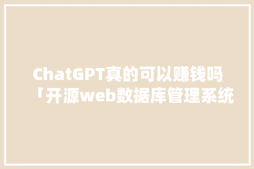 ChatGPT真的可以赚钱吗「开源web数据库管理系统」 ChatGPT真的可以赚钱吗「开源web数据库管理系统」 服务器/数据库