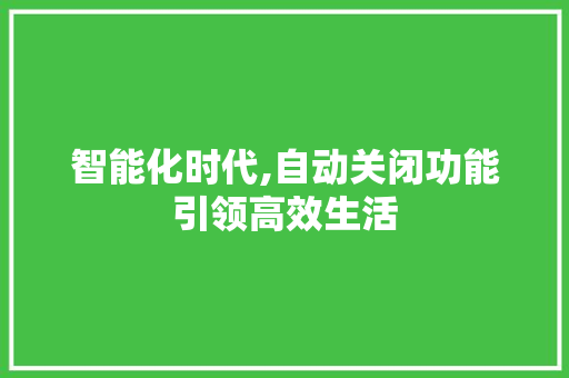 智能化时代,自动关闭功能引领高效生活