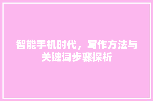 智能手机时代，写作方法与关键词步骤探析