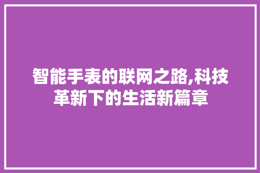智能手表的联网之路,科技革新下的生活新篇章
