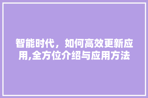 智能时代，如何高效更新应用,全方位介绍与应用方法