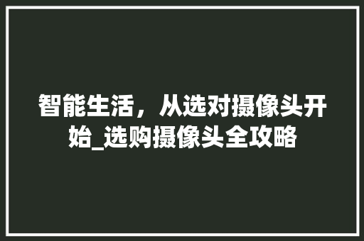 智能生活，从选对摄像头开始_选购摄像头全攻略 服务器/数据库
