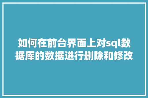 如何在前台界面上对sql数据库的数据进行删除和修改「javaweb删除数据库信息」 如何在前台界面上对sql数据库的数据进行删除和修改「javaweb删除数据库信息」 服务器/数据库