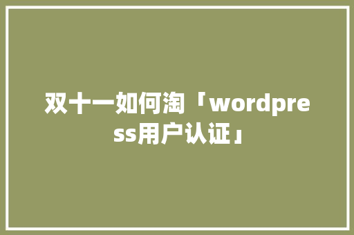 双十一如何淘「wordpress用户认证」 双十一如何淘「wordpress用户认证」 服务器/数据库
