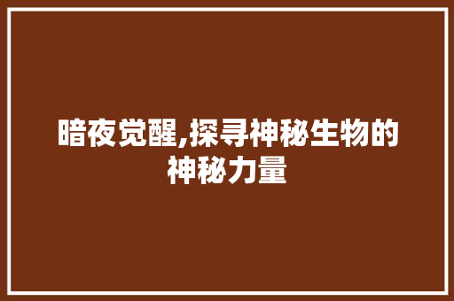 暗夜觉醒,探寻神秘生物的神秘力量