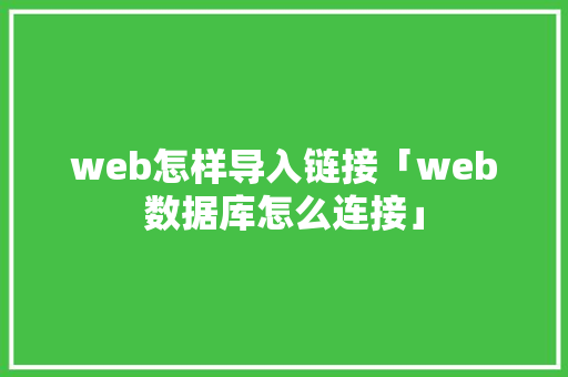 web怎样导入链接「web数据库怎么连接」 友链在线