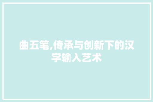 曲五笔,传承与创新下的汉字输入艺术