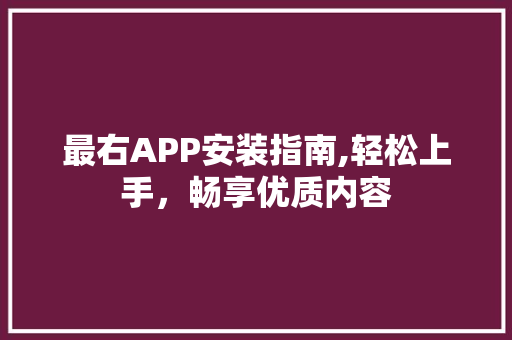 最右APP安装指南,轻松上手，畅享优质内容