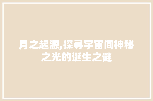 月之起源,探寻宇宙间神秘之光的诞生之谜