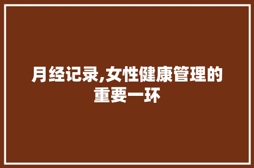 月经记录,女性健康管理的重要一环