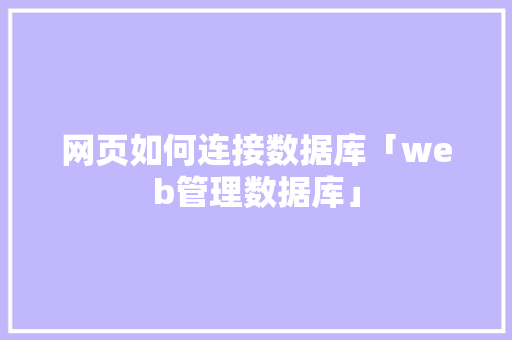 网页如何连接数据库「web管理数据库」 网页如何连接数据库「web管理数据库」 服务器/数据库