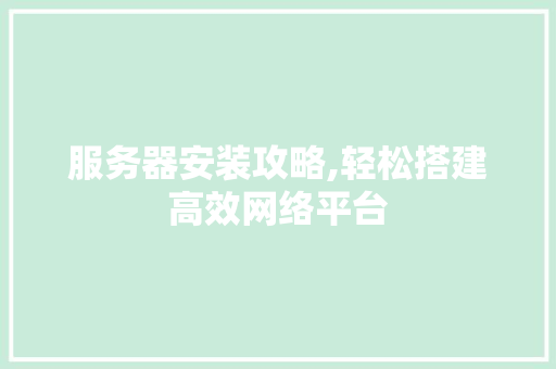 服务器安装攻略,轻松搭建高效网络平台