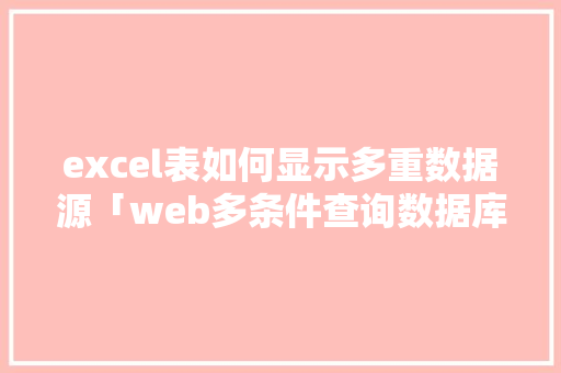excel表如何显示多重数据源「web多条件查询数据库怎么查」 excel表如何显示多重数据源「web多条件查询数据库怎么查」 友链在线