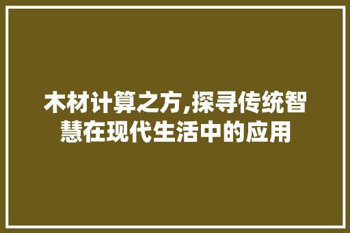 木材计算之方,探寻传统智慧在现代生活中的应用