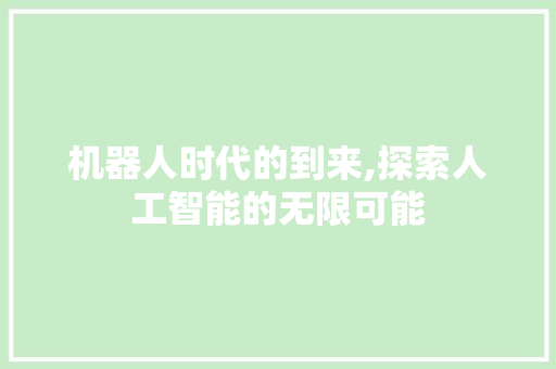 机器人时代的到来,探索人工智能的无限可能