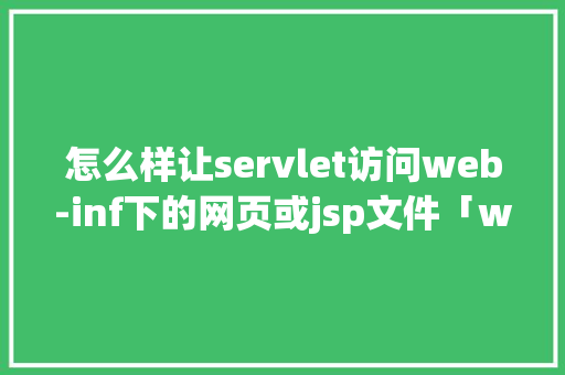 怎么样让servlet访问web-inf下的网页或jsp文件「web数据库的访问方式不包括」 Web前端